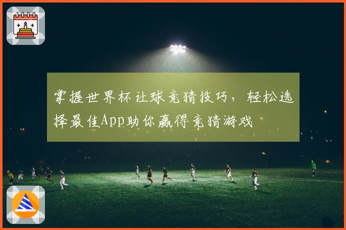 掌握世界杯让球竞猜技巧，轻松选择最佳App助你赢得竞猜游戏