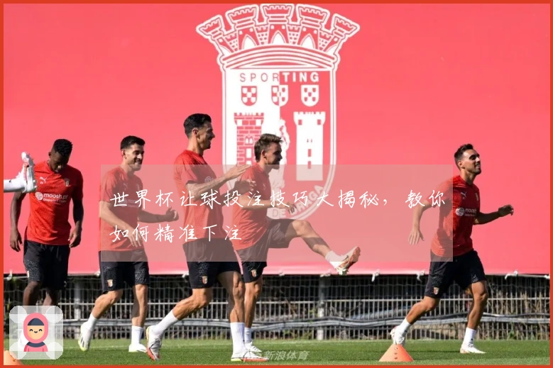 世界杯让球投注技巧大揭秘，教你如何精准下注