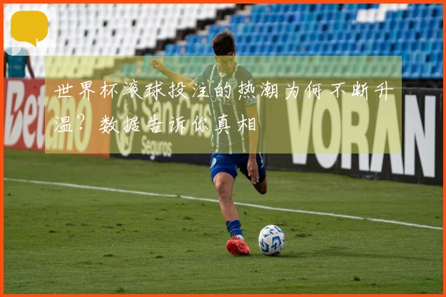 世界杯滚球投注的热潮为何不断升温？数据告诉你真相