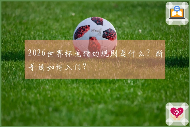 2026世界杯竞猜的规则是什么？新手该如何入门？