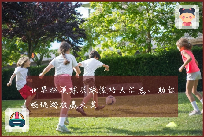 世界杯滚球买球技巧大汇总，助你畅玩游戏赢大奖