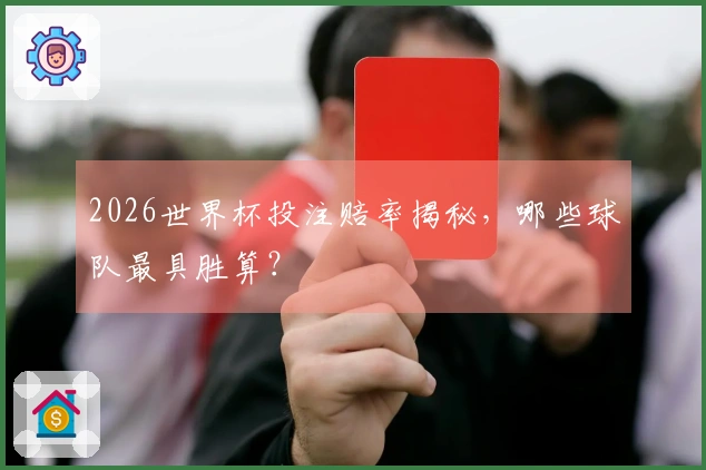2026世界杯投注赔率揭秘，哪些球队最具胜算？