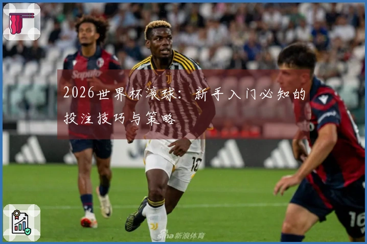 2026世界杯滚球：新手入门必知的投注技巧与策略