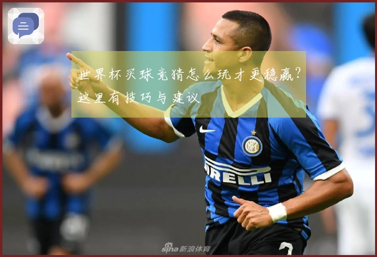 世界杯买球竞猜怎么玩才更稳赢？这里有技巧与建议