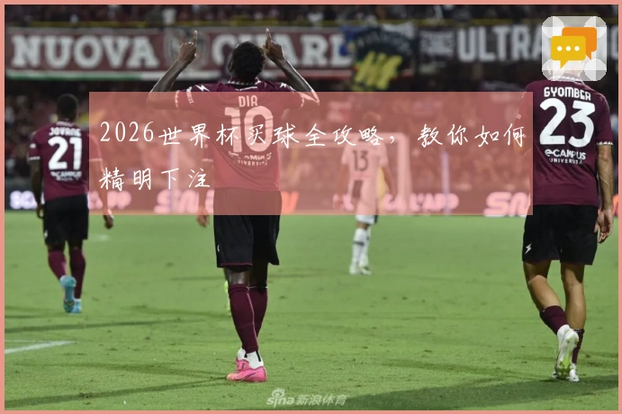 2026世界杯买球全攻略，教你如何精明下注