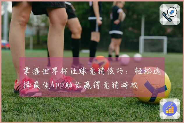 掌握世界杯让球竞猜技巧，轻松选择最佳App助你赢得竞猜游戏