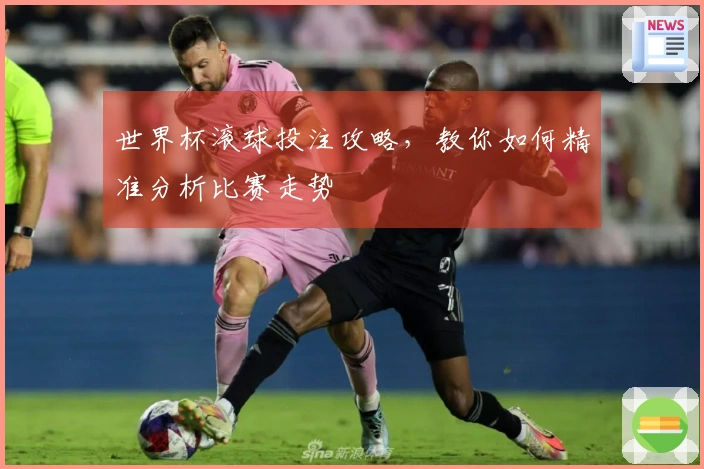 世界杯滚球投注攻略，教你如何精准分析比赛走势