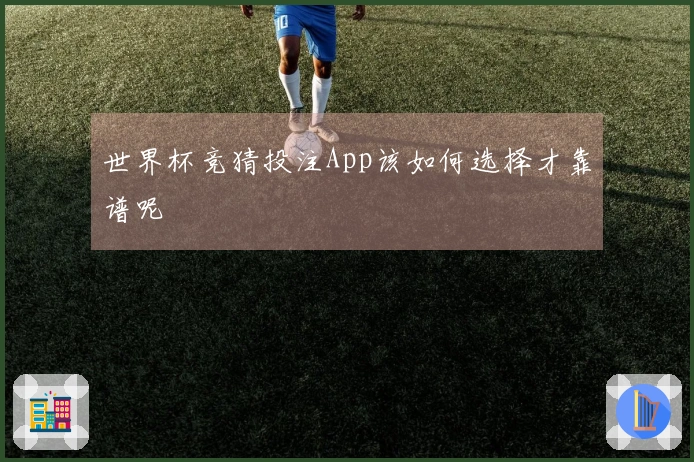 世界杯竞猜投注App该如何选择才靠谱呢