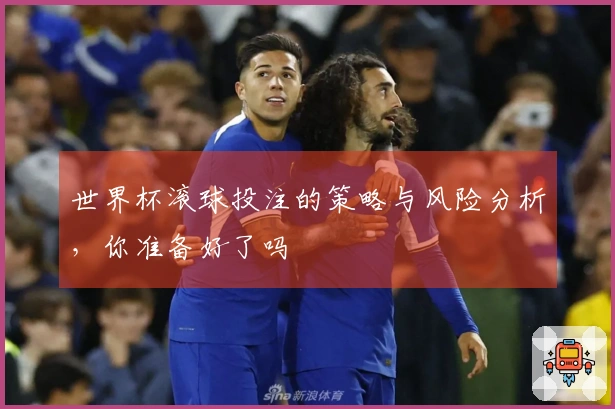 世界杯滚球投注的策略与风险分析，你准备好了吗