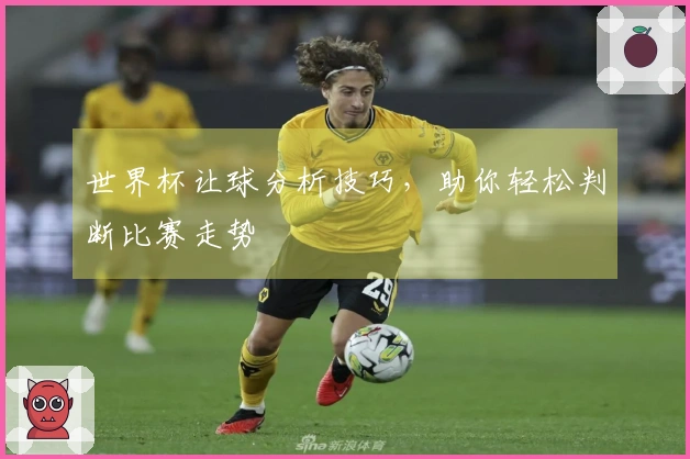 世界杯让球分析技巧，助你轻松判断比赛走势