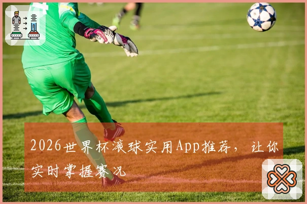2026世界杯滚球实用App推荐，让你实时掌握赛况