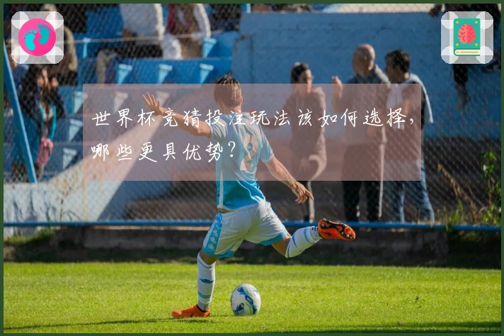 世界杯竞猜投注玩法该如何选择，哪些更具优势？