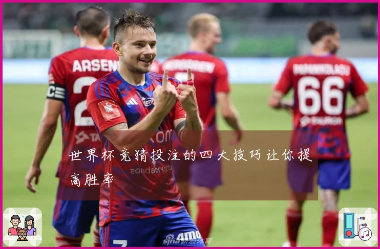 世界杯竞猜投注的四大技巧让你提高胜率