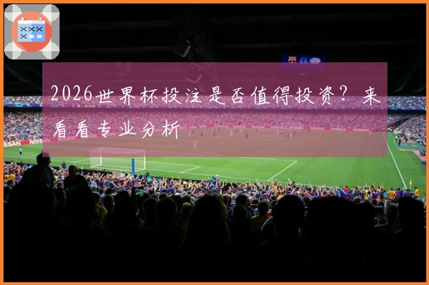 2026世界杯投注是否值得投资？来看看专业分析