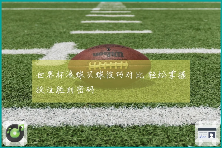 世界杯滚球买球技巧对比 轻松掌握投注胜利密码