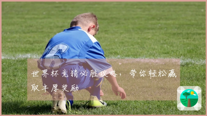世界杯竞猜必胜攻略，带你轻松赢取丰厚奖励