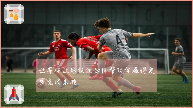 世界杯让球投注如何帮助你赢得更多竞猜乐趣