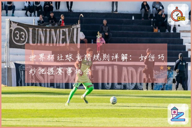 世界杯让球竞猜规则详解：如何巧妙把握赛事机会