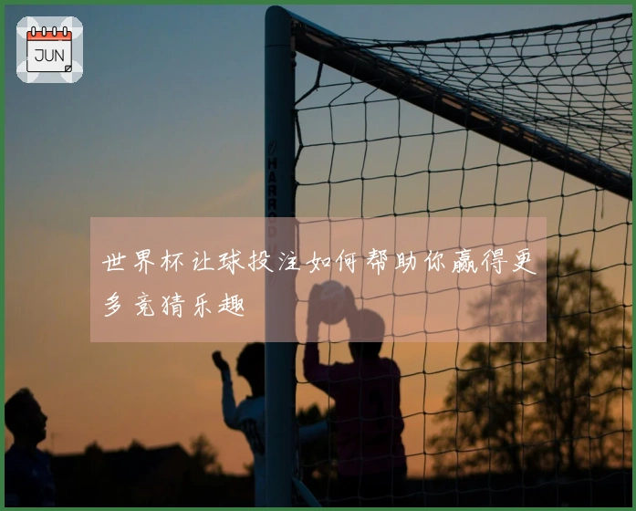 世界杯让球投注如何帮助你赢得更多竞猜乐趣