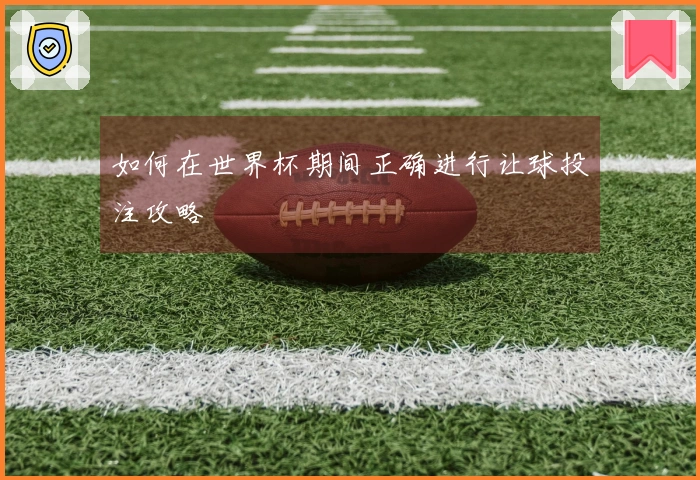 如何在世界杯期间正确进行让球投注攻略